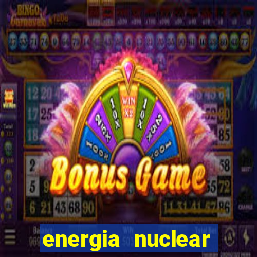 energia nuclear vantagens e desvantagens